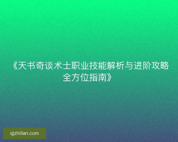 《天书奇谈术士职业技能解析与进阶攻略全方位指南》 《天书奇谈术士职业技能解析与进阶攻略全方位指南》