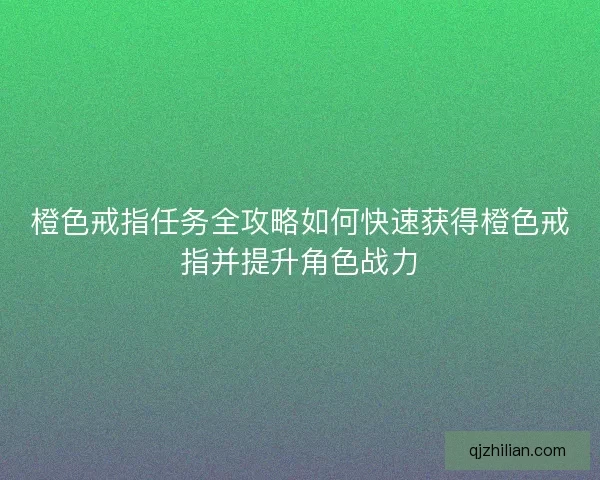 橙色戒指任务全攻略如何快速获得橙色戒指并提升角色战力