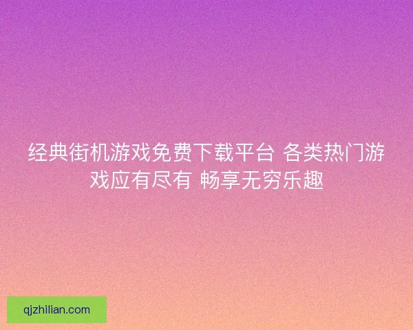 经典街机游戏免费下载平台 各类热门游戏应有尽有 畅享无穷乐趣