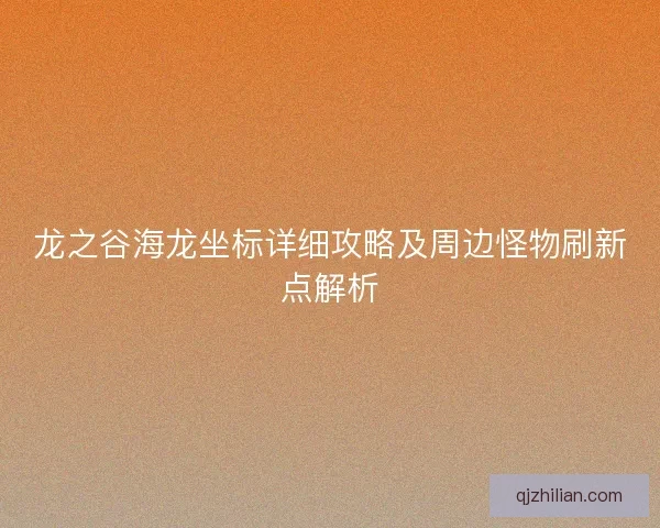 龙之谷海龙坐标详细攻略及周边怪物刷新点解析