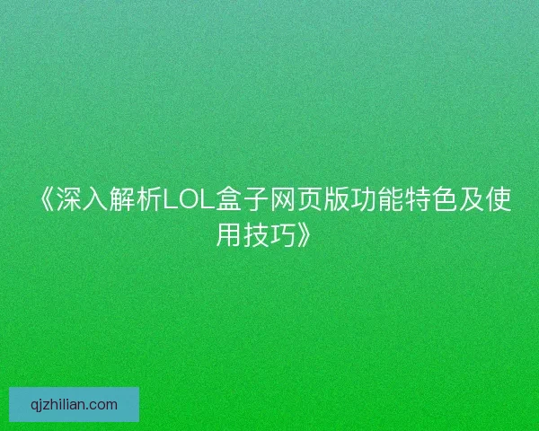 《深入解析LOL盒子网页版功能特色及使用技巧》 《深入解析LOL盒子网页版功能特色及使用技巧》