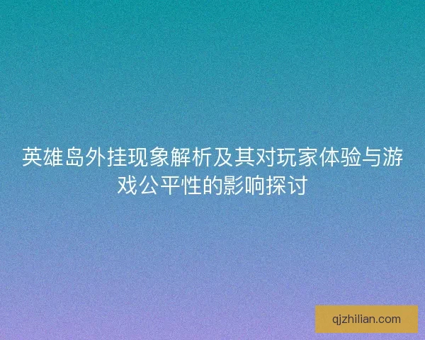 英雄岛外挂现象解析及其对玩家体验与游戏公平性的影响探讨 英雄岛外挂现象解析及其对玩家体验与游戏公平性的影响探讨