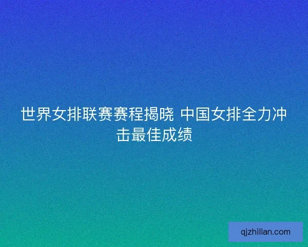 世界女排联赛赛程揭晓 中国女排全力冲击最佳成绩 世界女排联赛赛程揭晓 中国女排全力冲击最佳成绩