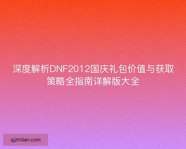 深度解析DNF2012国庆礼包价值与获取策略全指南详解版大全
