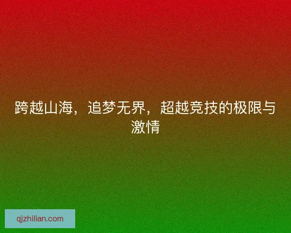 跨越山海,追梦无界,超越竞技的极限与激情 跨越山海,追梦无界,超越竞技的极限与激情