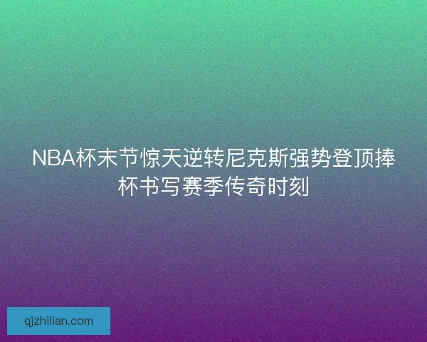 NBA杯末节惊天逆转尼克斯强势登顶捧杯书写赛季传奇时刻 NBA杯末节惊天逆转尼克斯强势登顶捧杯书写赛季传奇时刻