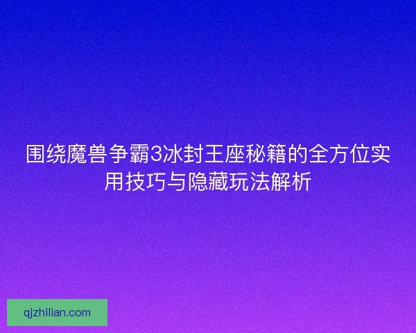 围绕魔兽争霸3冰封王座秘籍的全方位实用技巧与隐藏玩法解析 围绕魔兽争霸3冰封王座秘籍的全方位实用技巧与隐藏玩法解析