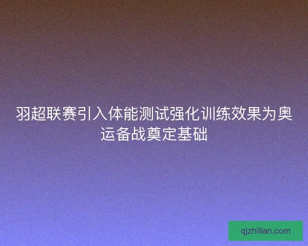 羽超联赛引入体能测试强化训练效果为奥运备战奠定基础 羽超联赛引入体能测试强化训练效果为奥运备战奠定基础