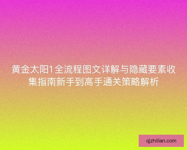 黄金太阳1全流程图文详解与隐藏要素收集指南新手到高手通关策略解析 黄金太阳1全流程图文详解与隐藏要素收集指南新手到高手通关策略解析